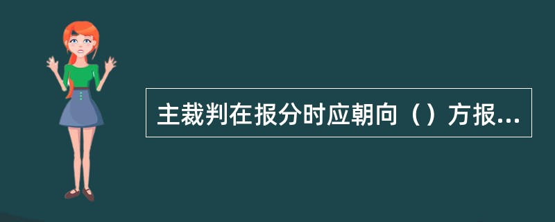 主裁判在报分时应朝向（）方报分。