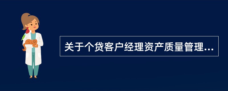 关于个贷客户经理资产质量管理，以下说法错误的是（）。