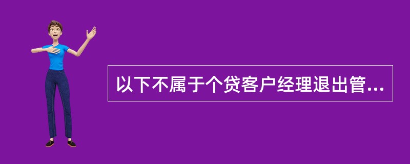 以下不属于个贷客户经理退出管理工作手段的是（）。