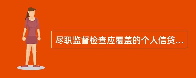 尽职监督检查应覆盖的个人信贷业务环节包括（）。