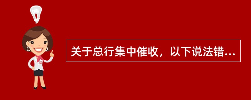 关于总行集中催收，以下说法错误的是（）。