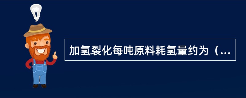 加氢裂化每吨原料耗氢量约为（）。