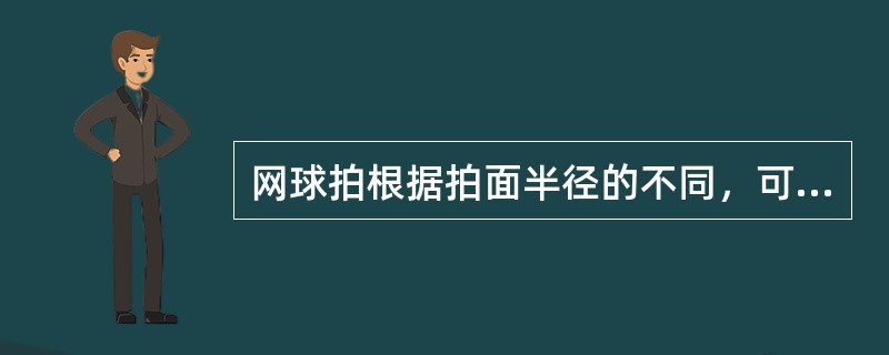 网球拍根据拍面半径的不同，可以分为小型拍头球拍、中型拍头球拍和大型拍头球拍。