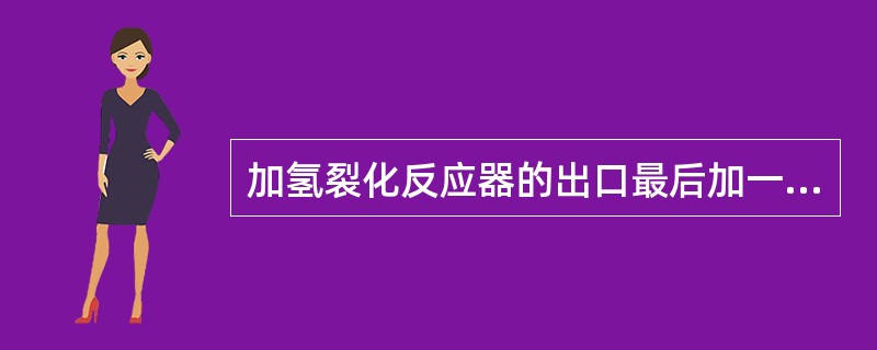 加氢裂化反应器的出口最后加一个后精制床层的目的是为了除掉可能在加氢裂化反应器出口