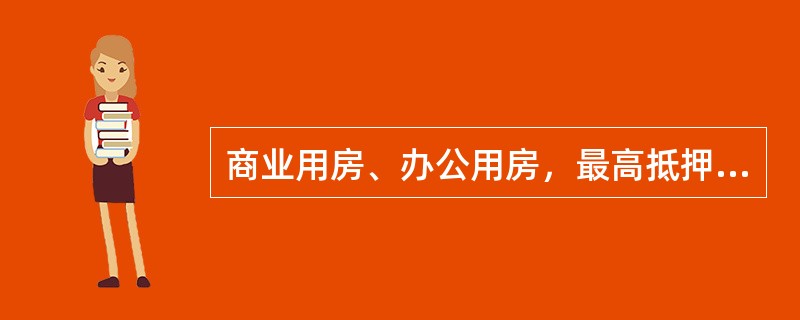 商业用房、办公用房，最高抵押率通常不超过60％。