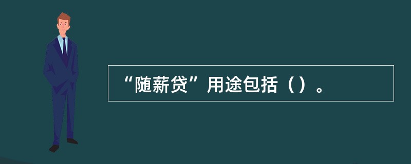 “随薪贷”用途包括（）。