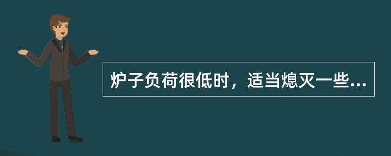 炉子负荷很低时，适当熄灭一些火嘴，对防止火嘴回火有利。