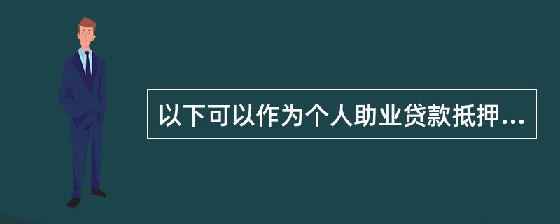 以下可以作为个人助业贷款抵押物的包括（）。