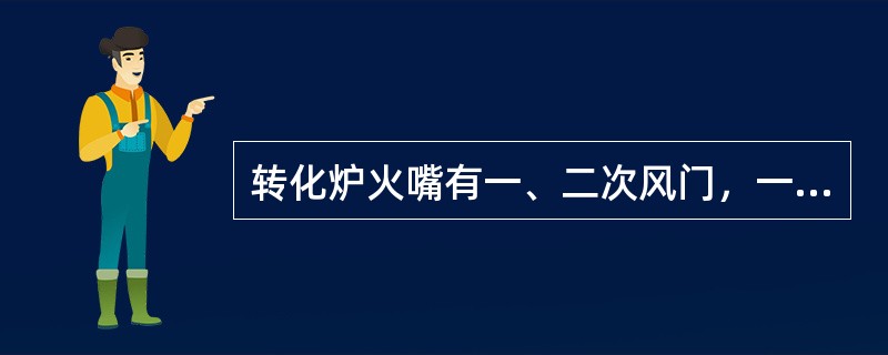 转化炉火嘴有一、二次风门，一次风门的作用是控制火焰燃烧速度，二次风门的作用是控制