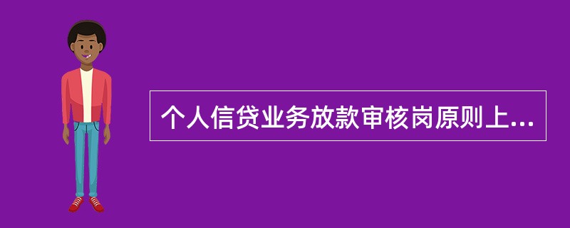 个人信贷业务放款审核岗原则上要求专岗，不得由受理、调查人员兼任。