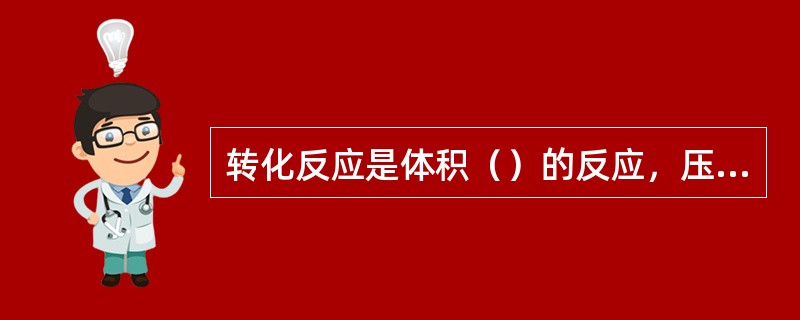 转化反应是体积（）的反应，压力升高，反应将向（）方向移动