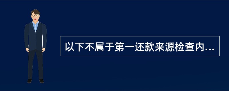 以下不属于第一还款来源检查内容的有（）。