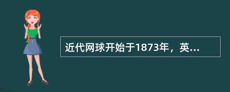 近代网球开始于1873年，英国少校温菲尔德，设计和改进了早期网球打法，把室内场地