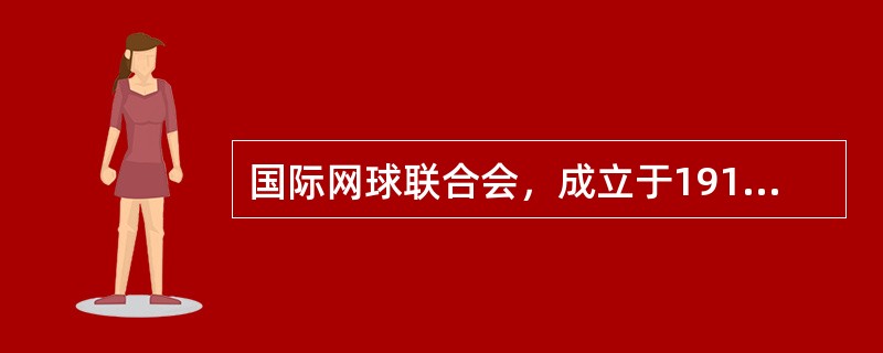 国际网球联合会，成立于1912年3月1日，中国网球协会1980被接纳为正式会员。