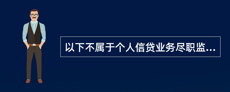 以下不属于个人信贷业务尽职监督检查内容的是（）。