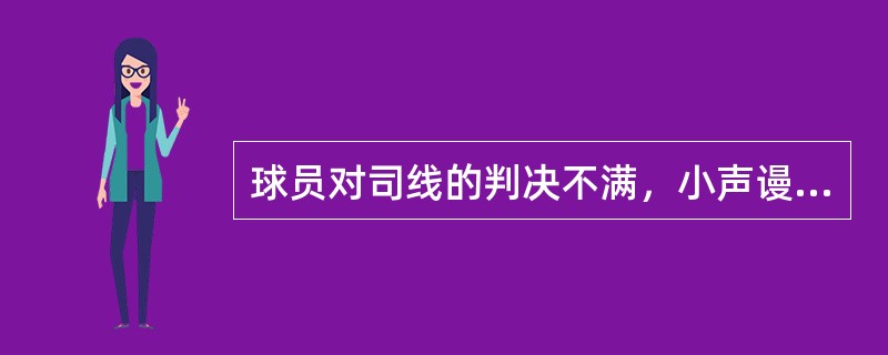 球员对司线的判决不满，小声谩骂，这时司线员听到后，应该（）