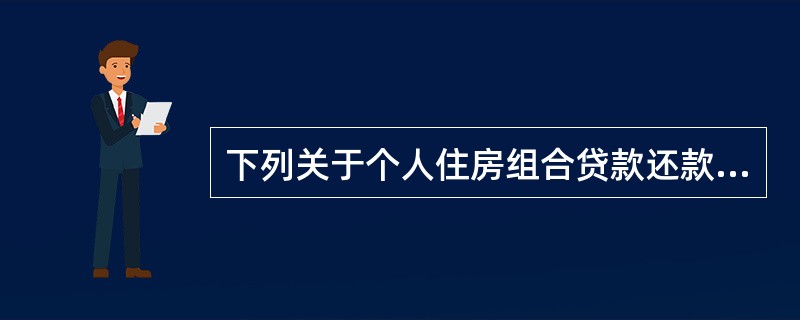 下列关于个人住房组合贷款还款的表述正确的包括（）。