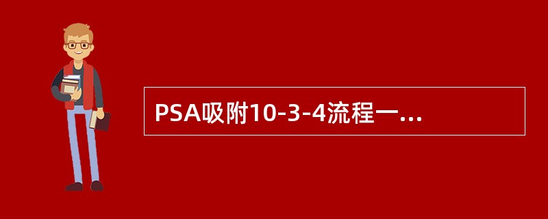 PSA吸附10-3-4流程一共要经过（）个步序