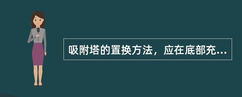 吸附塔的置换方法，应在底部充入氮气，顶部安全阀副线放空，并且吸附塔的各条管线都要