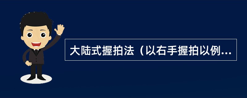 大陆式握拍法（以右手握拍以例），右手虎口对准拍柄（）