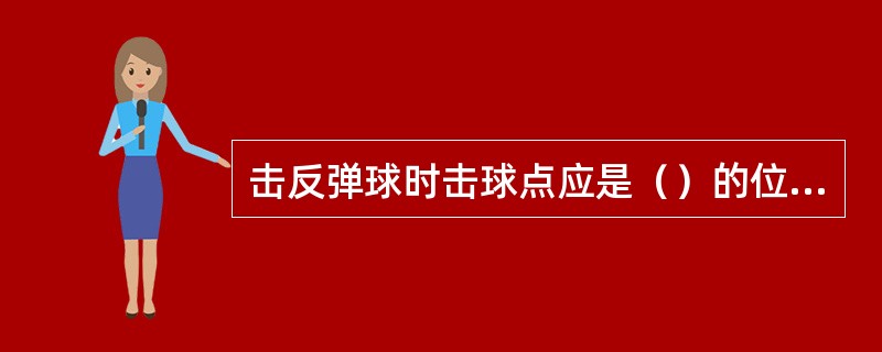 击反弹球时击球点应是（）的位置。