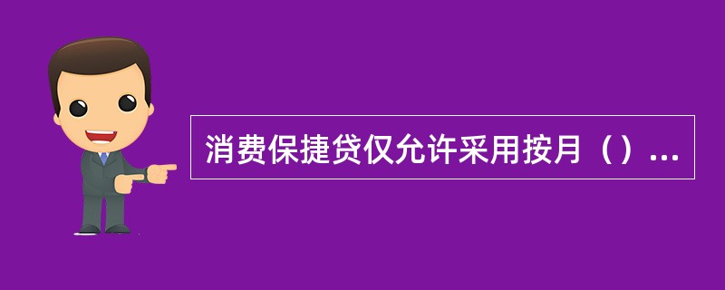 消费保捷贷仅允许采用按月（）还款方式。