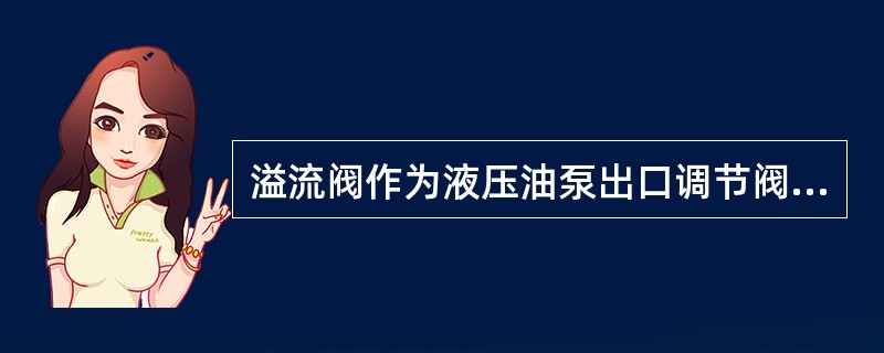 溢流阀作为液压油泵出口调节阀，为了防止油泵带负荷启动，启动前必须关闭。