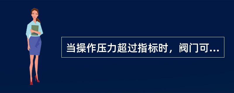 当操作压力超过指标时，阀门可自动开启，排出多余流体，压力复原后，又自动关闭，该阀