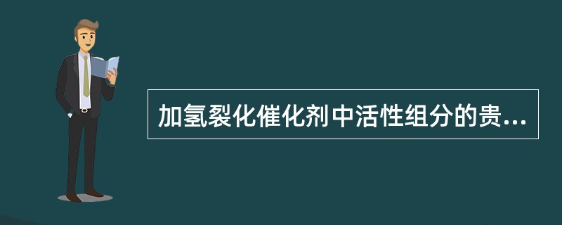 加氢裂化催化剂中活性组分的贵金属物质主要为（）。