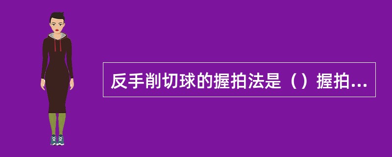 反手削切球的握拍法是（）握拍法。