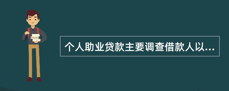 个人助业贷款主要调查借款人以下（）内容。