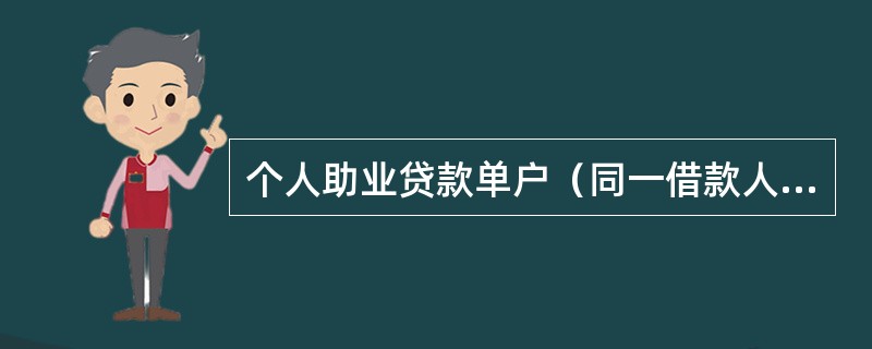 个人助业贷款单户（同一借款人）额度起点为（）万元，最高贷款金额原则上不超过（）万