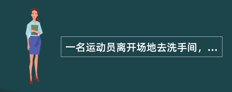 一名运动员离开场地去洗手间，而且有司线员陪伴。该运动员走进其教练休息室，然后该教