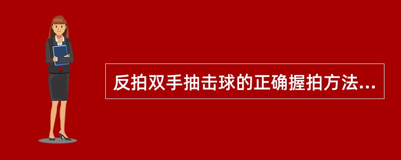 反拍双手抽击球的正确握拍方法应该是（）。