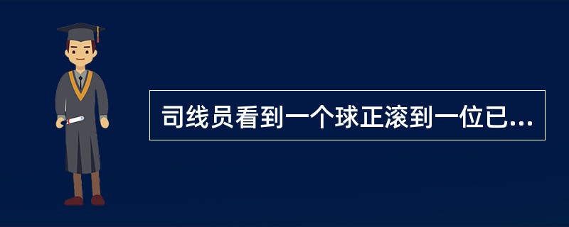 司线员看到一个球正滚到一位已做好准备的接球员身后，这时司线员应该（）