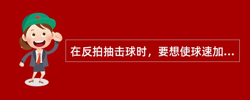 在反拍抽击球时，要想使球速加快，应在（）击球。