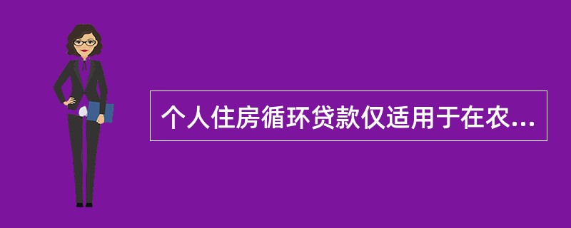 个人住房循环贷款仅适用于在农业银行仍有个人住房贷款余额的客户，不得用于向农业银行