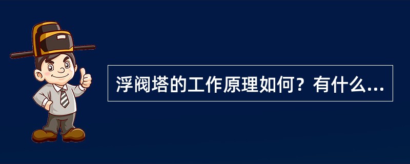 浮阀塔的工作原理如何？有什么优缺点？