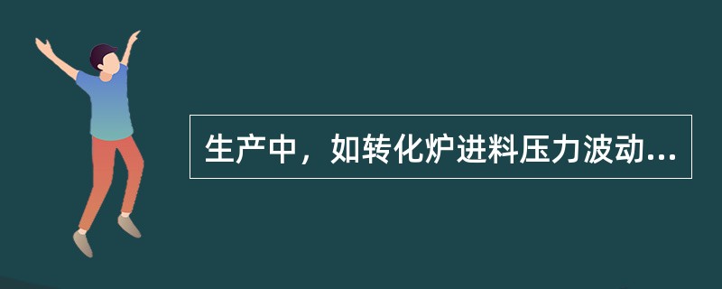 生产中，如转化炉进料压力波动，肯定会使催化剂的结炭和消炭速度发生相应变化。