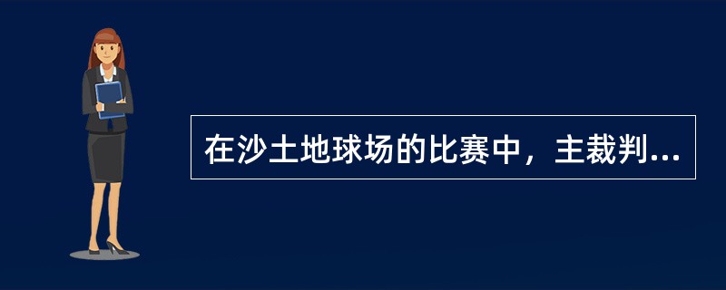 在沙土地球场的比赛中，主裁判检查球印，但未见到明显的球印，主裁判应如何处理（）