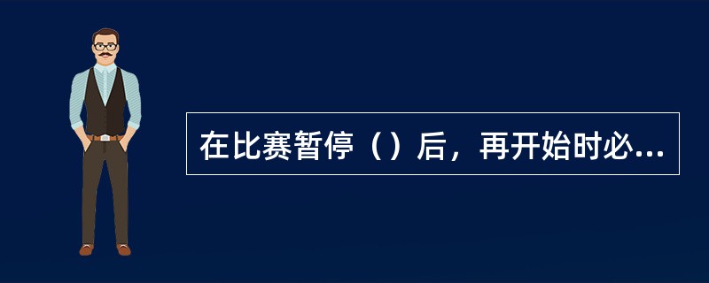 在比赛暂停（）后，再开始时必须给予5分钟准备活动时间。