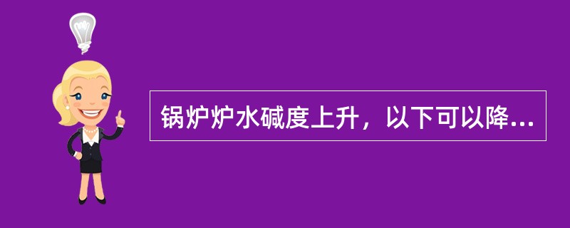 锅炉炉水碱度上升，以下可以降低炉水碱度的方法有：（）