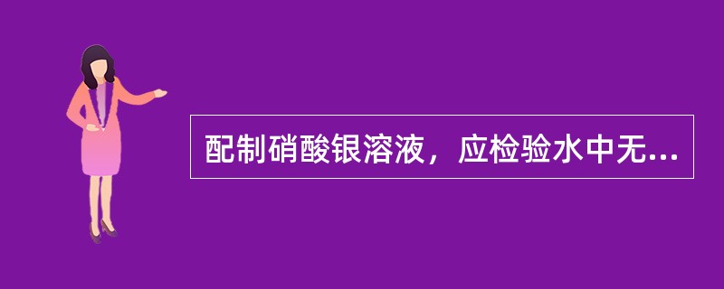 配制硝酸银溶液，应检验水中无（）。