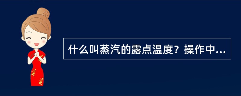 什么叫蒸汽的露点温度？操作中工艺气体的温度为什么必须高于露点温度？