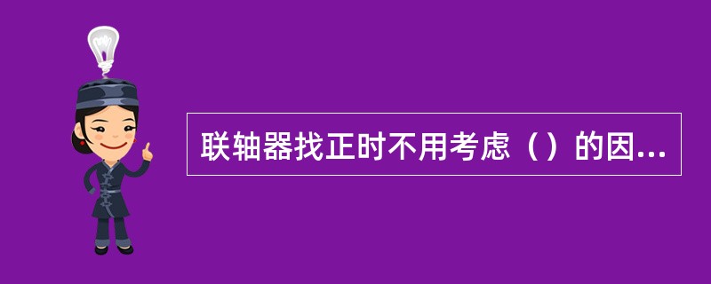 联轴器找正时不用考虑（）的因素对同心度的影响。