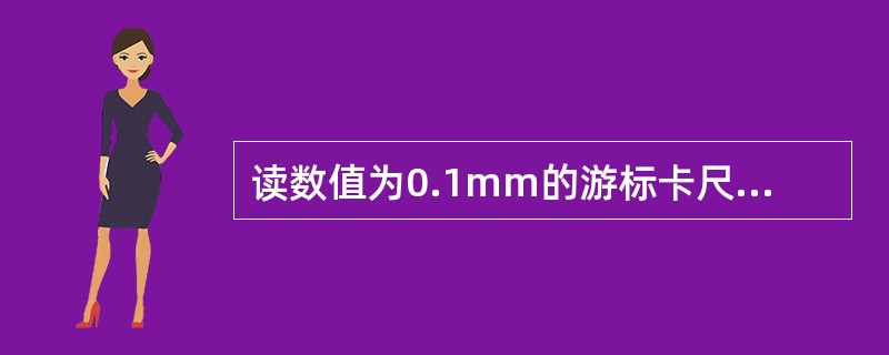 读数值为0.1mm的游标卡尺读数原理是，当量测量爪合并时尺身上的9mm刚好等于游