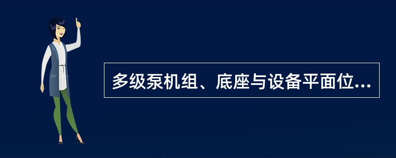 多级泵机组、底座与设备平面位置允许偏差为±25mm，与设备标高允许偏差为（）mm