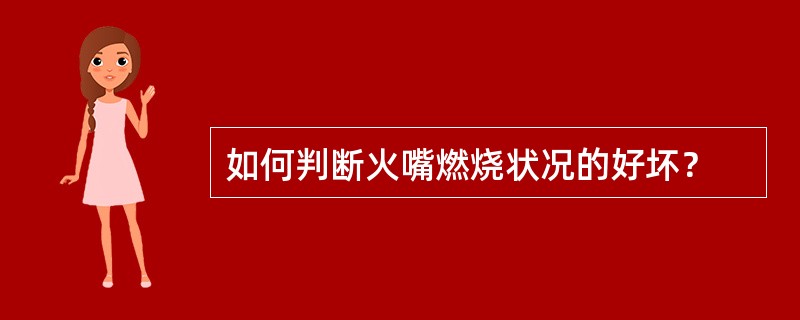 如何判断火嘴燃烧状况的好坏？