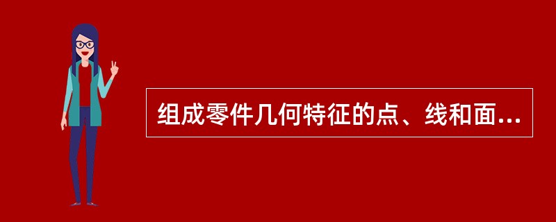 组成零件几何特征的点、线和面统称为（）。