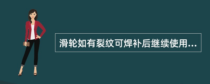 滑轮如有裂纹可焊补后继续使用。（）